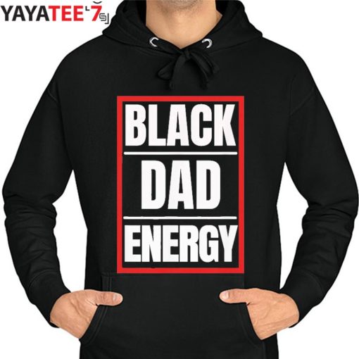 Black Dad Energy African American Black History Month Shirt Father’s Day Gift Hoodie