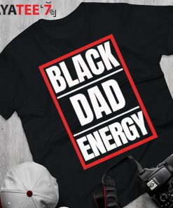 Black Dad Energy African American Black History Month Shirt Father’s Day Gift