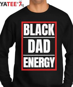 Black Dad Energy African American Black History Month Shirt Father’s Day Gift Sweater