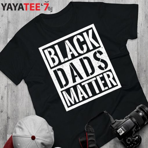 Black Dads Matter Black Lives Matter Black Dad African American Shirt