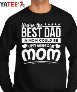 Funny You Are Best Dad A Mom Could Be Happy Fathers Day Single Mom T-Shirt Sweater
