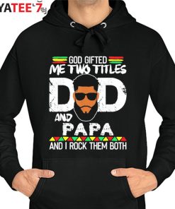 God Gifted Me Two Titles Black Dad And Papa And I Rock Them Both Shirt Father’s Day Gift Hoodie
