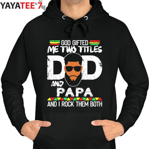 God Gifted Me Two Titles Black Dad And Papa And I Rock Them Both Shirt Father’s Day Gift Hoodie