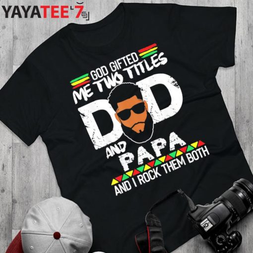 God Gifted Me Two Titles Black Dad And Papa And I Rock Them Both Shirt Father’s Day Gift