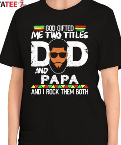 God Gifted Me Two Titles Black Dad And Papa And I Rock Them Both Shirt Father’s Day Gift Women's T-Shirt