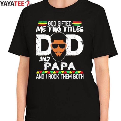 God Gifted Me Two Titles Black Dad And Papa And I Rock Them Both Shirt Father’s Day Gift Women's T-Shirt