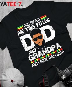 God Gifted Two Titles Black Dad And Grandpa And I Rock Them Both Shirt Father’s Day Gift