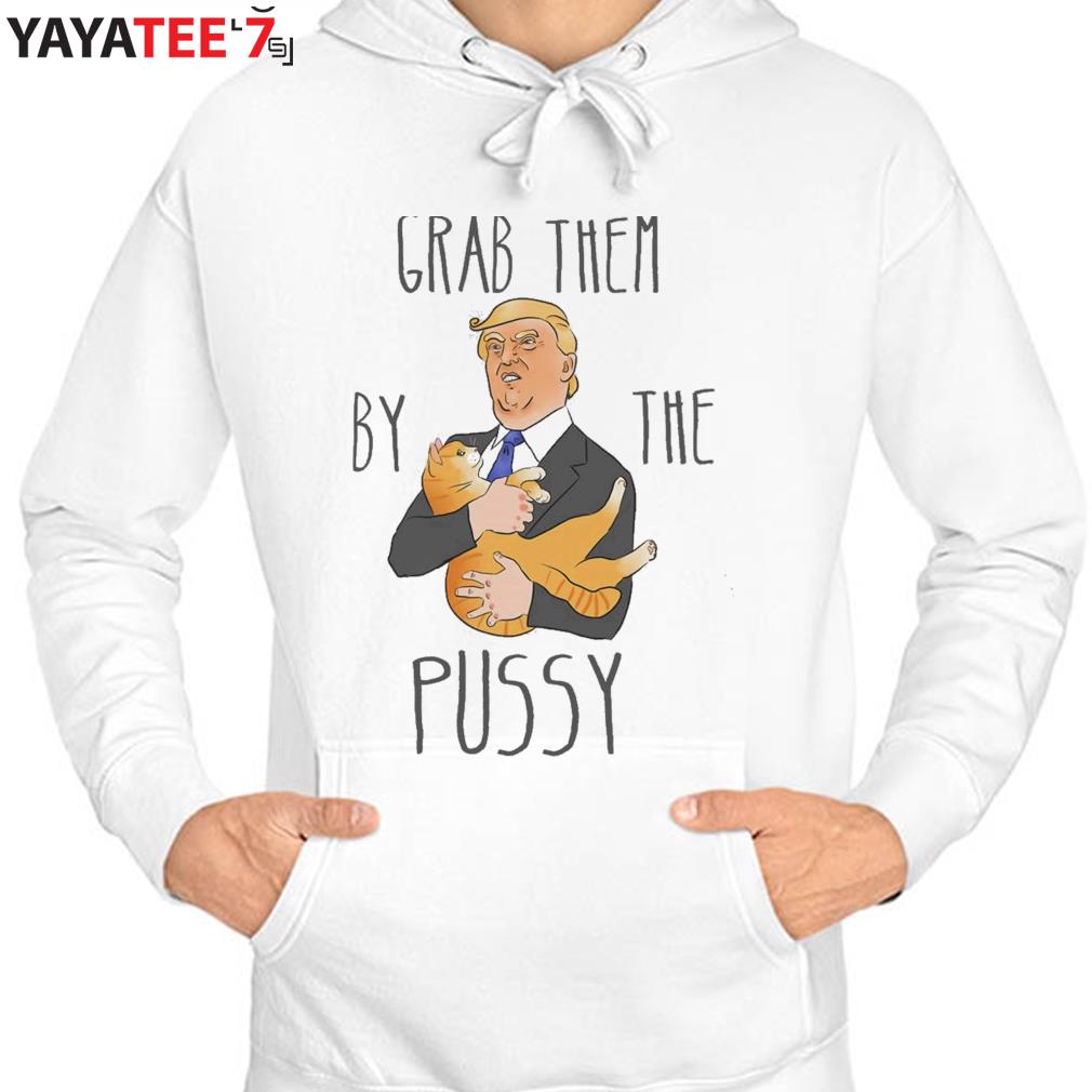 Grab Them By The Pussy Funny Trump Art Unisex T-Shirt, hoodie, sweater,  long sleeve and tank top