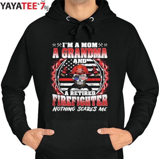 I’m A Mom Grandma And A Retired Firefighter Mom Nothing Scares Me T-Shirt Proud Firefighter Mom Hoodie