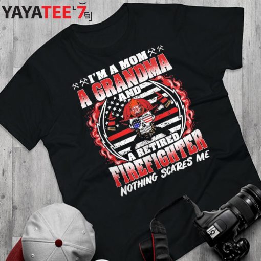I’m A Mom Grandma And A Retired Firefighter Mom Nothing Scares Me T-Shirt Proud Firefighter Mom
