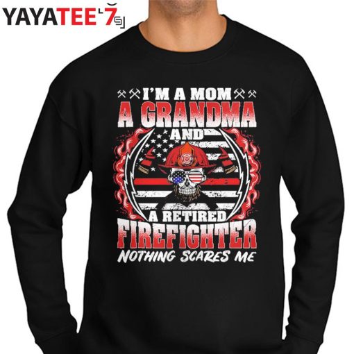 I’m A Mom Grandma And A Retired Firefighter Mom Nothing Scares Me T-Shirt Proud Firefighter Mom Sweater