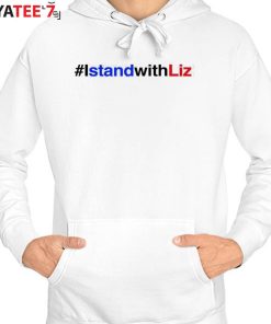 #IstandwithLiz Shirt I Stand With Liz Shirt Hoodie