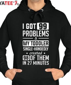 Single Mom Shirt I Got 99 Problems & My Toddler Single-Handedly Created Mom T-Shirt Hoodie