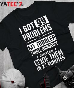 Single Mom Shirt I Got 99 Problems & My Toddler Single-Handedly Created Mom T-Shirt