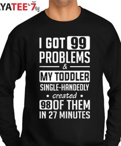 Single Mom Shirt I Got 99 Problems & My Toddler Single-Handedly Created Mom T-Shirt Sweater