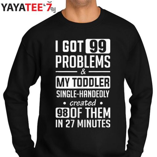 Single Mom Shirt I Got 99 Problems & My Toddler Single-Handedly Created Mom T-Shirt Sweater