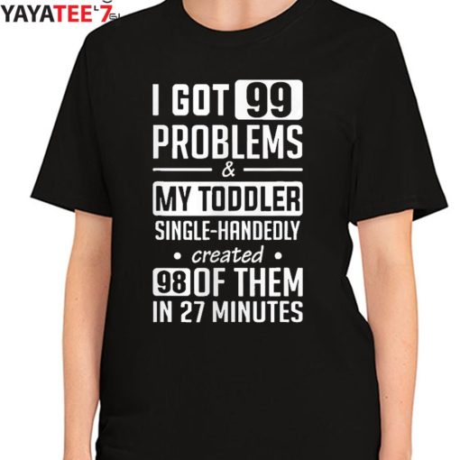 Single Mom Shirt I Got 99 Problems & My Toddler Single-Handedly Created Mom T-Shirt Women's T-Shirt