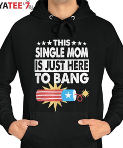 This Single Mom Is Just Here To Bang T-Shirt Funny Fourth 4Th Of July Gift Hoodie