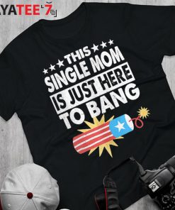 This Single Mom Is Just Here To Bang T-Shirt Funny Fourth 4Th Of July Gift