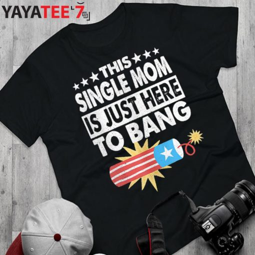 This Single Mom Is Just Here To Bang T-Shirt Funny Fourth 4Th Of July Gift