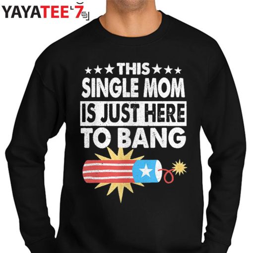 This Single Mom Is Just Here To Bang T-Shirt Funny Fourth 4Th Of July Gift Sweater