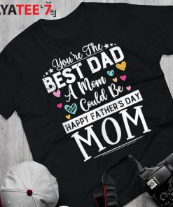 You Are Best Dad A Mom Could Be Happy Fathers Day Single Mom T-Shirt