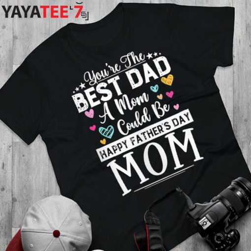 You Are Best Dad A Mom Could Be Happy Fathers Day Single Mom T-Shirt