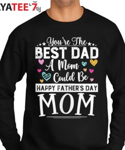 You Are Best Dad A Mom Could Be Happy Fathers Day Single Mom T-Shirt Sweater