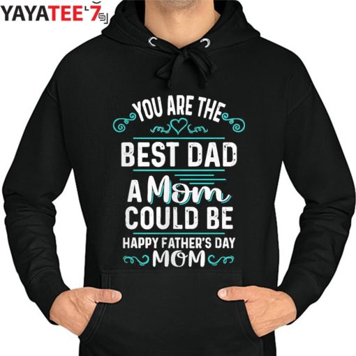 You Are The Best Dad A Mom Could Be Happy Father’s Day Mom T-Shirt For Single Moms Hoodie