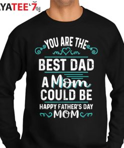 You Are The Best Dad A Mom Could Be Happy Father’s Day Mom T-Shirt For Single Moms Sweater