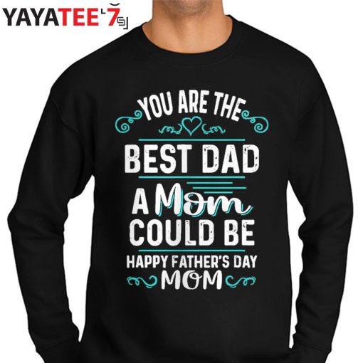 You Are The Best Dad A Mom Could Be Happy Father’s Day Mom T-Shirt For Single Moms Sweater