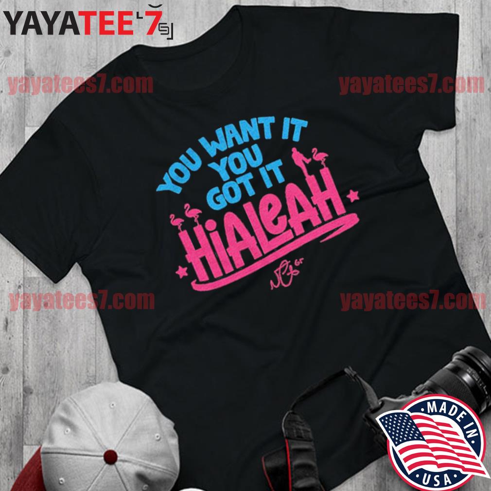 Hialeah: You Want It, You Got It Shirt