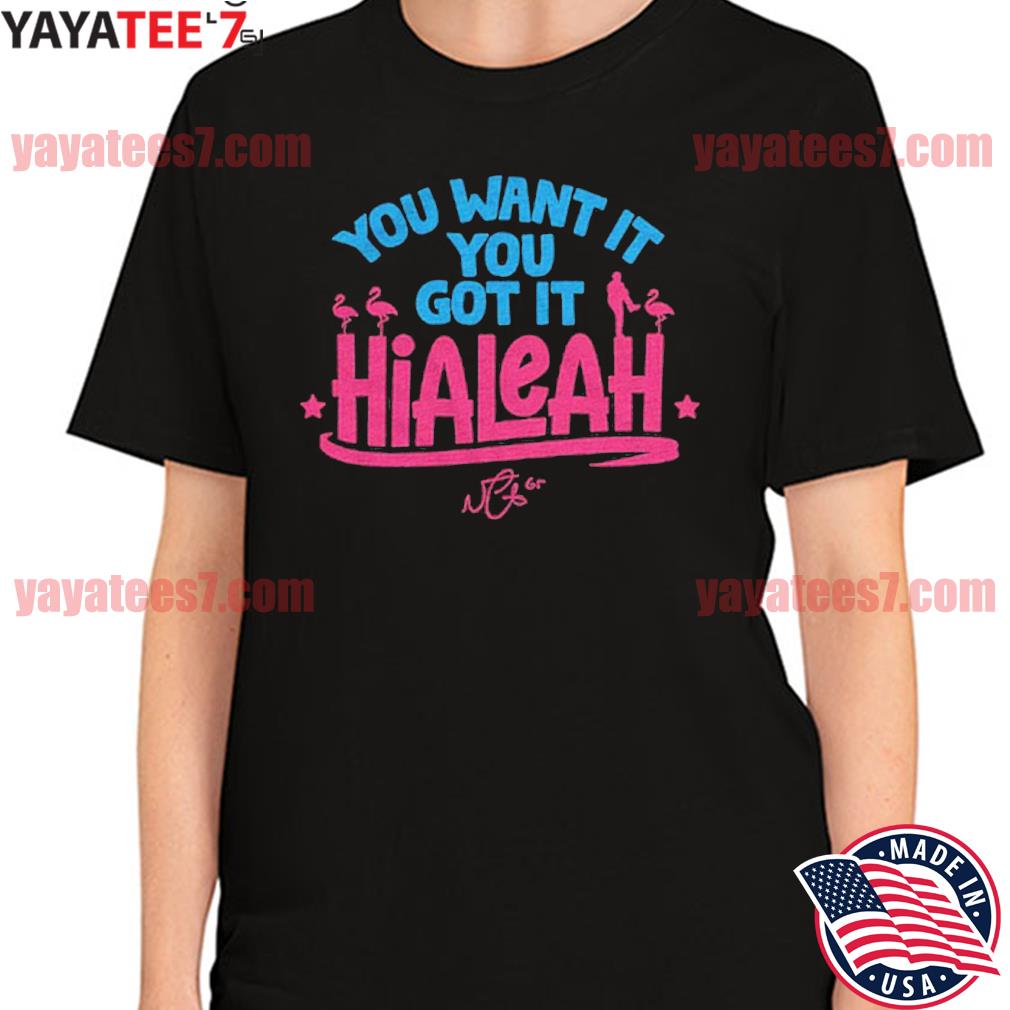 Hialeah: You Want It, You Got It Shirt