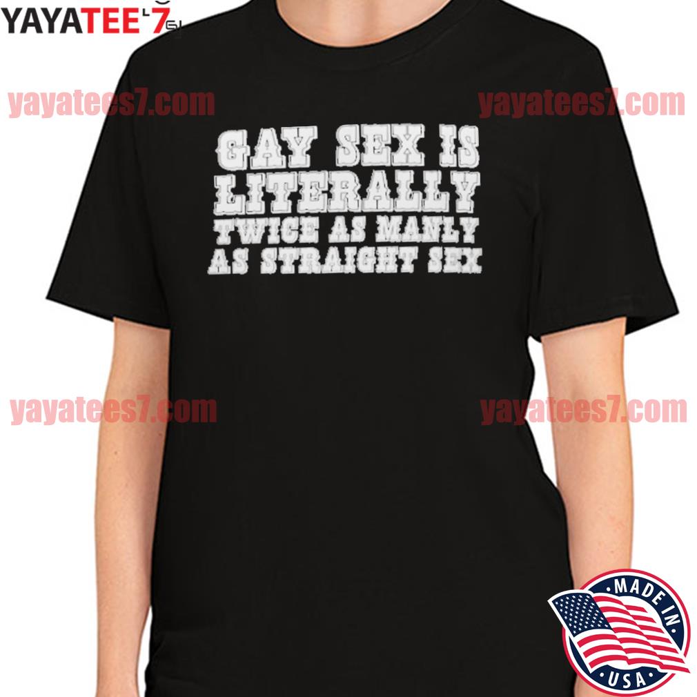 Official Gay Sex Is Literally Twice As Manly As Straight Sex Shirt, hoodie,  sweater, long sleeve and tank top