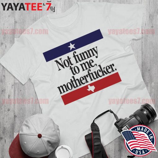 Official Not Funny To me Motherfucker Texas Beto s Shirt