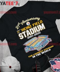 Pittsburgh Steelers 21st Anniversary at Heinz Field Stadium 2001-2022 the  loudest Stadium in the world shirt, hoodie, sweater, long sleeve and tank  top