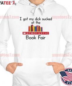 2022 i Got My Dick Sucked At The Scholastic Book Fair T Shirt Hoodie