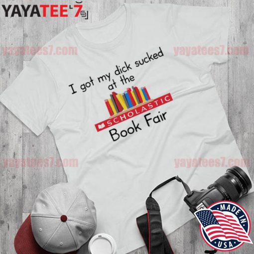 2022 i Got My Dick Sucked At The Scholastic Book Fair T Shirt Shirt