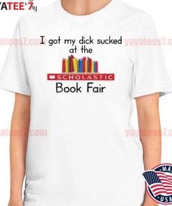 2022 i Got My Dick Sucked At The Scholastic Book Fair T Shirt