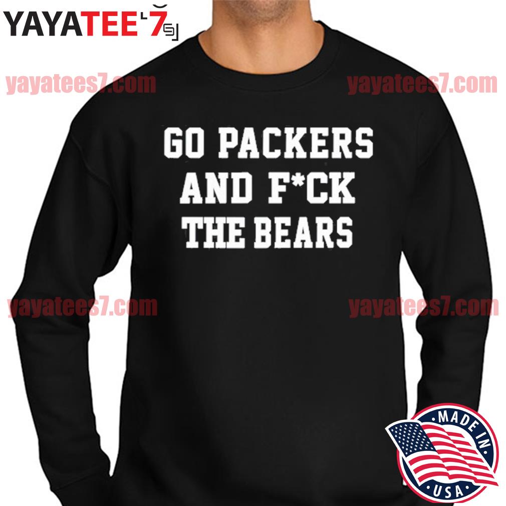 Go Packers and fuck da Bears shirt, hoodie, sweater and long sleeve