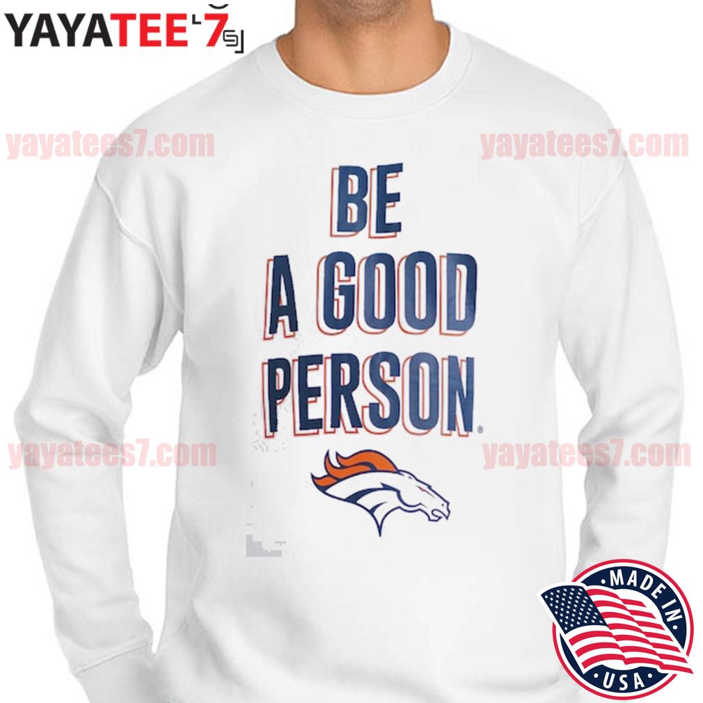 Be A Good Person White Denver Broncos T-Shirt, hoodie, sweater