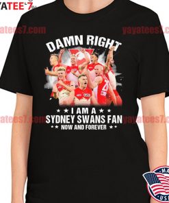 Damn right I am a Sydney Swans fan now and forever shirt