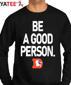 Denver Broncos Be A Good Person New 2022 Shirt, hoodie, sweater, long  sleeve and tank top