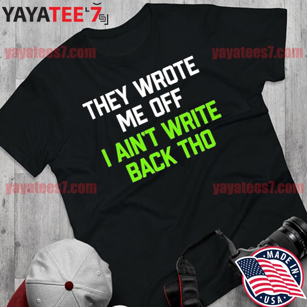 They Wrote Me Off, I Ain't Write Back Though Shirt Geno Smith, hoodie,  sweater, long sleeve and tank top