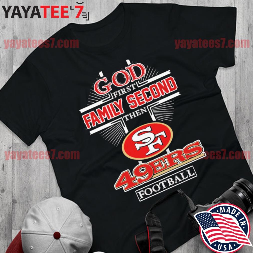 Official god First Family Second The San Francisco 49ers Football T Shirt,  hoodie, sweater, long sleeve and tank top