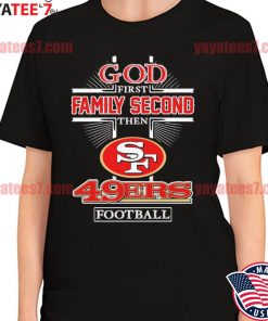 Top god first family second then San Francisco 49ers football team shirt,  hoodie, sweater, long sleeve and tank top