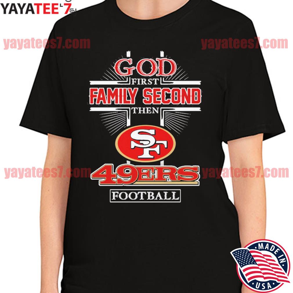 San Francisco 49ers God First Family Second Then 49ers Football