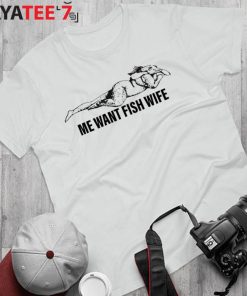 Me want fish wife shirt