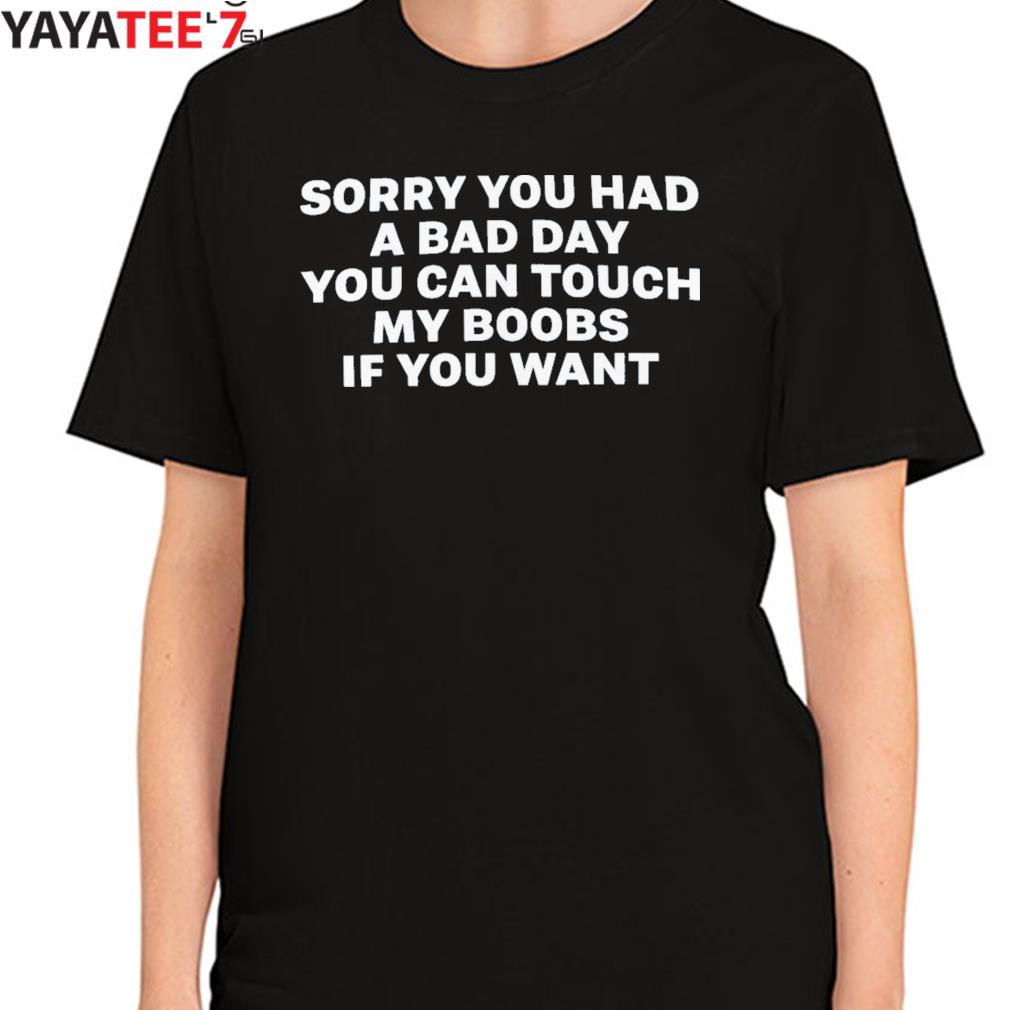 Megnrnee Black Sorry You Had A Bad Day You Can Touch My Boobs If You Want  Shirt, hoodie, sweater, long sleeve and tank top