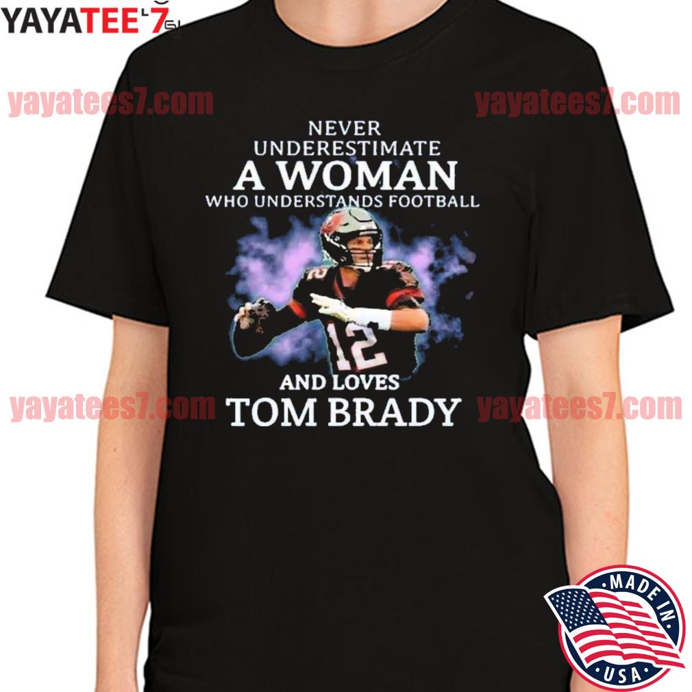 Official Never underestimate a woman who understands Football and love Tom  Brady T-shirt, hoodie, tank top, sweater and long sleeve t-shirt